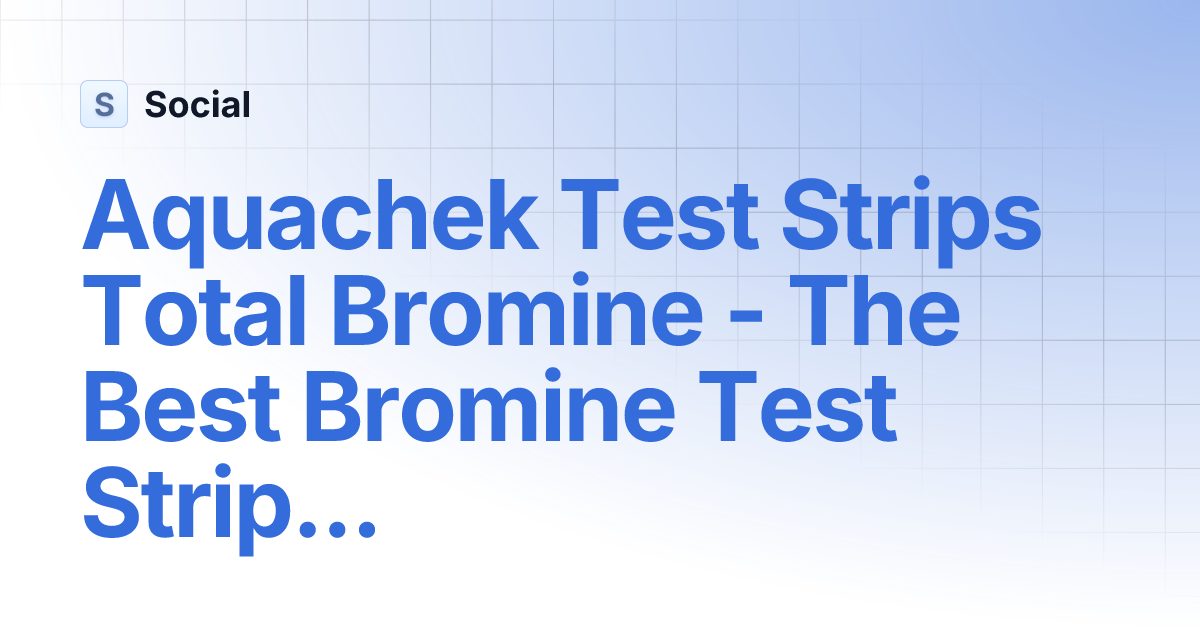 Aquachek Test Strips Total Bromine The Best Bromine Test Strips to